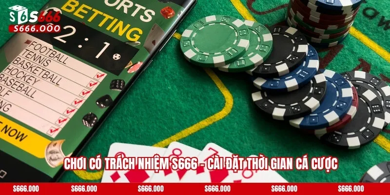 Chơi Có Trách Nhiệm S666 - Trải Nghiệm An Toàn Và Lành Mạnh 2 Cài đặt thời gian cá cược