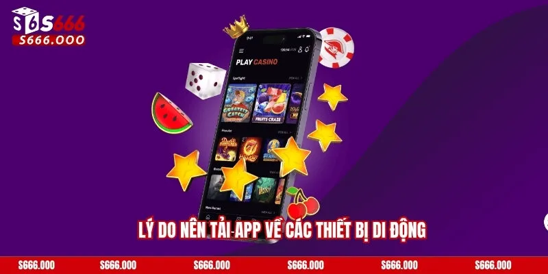 Tải App S666 - Hướng Dẫn Các Thao Tác Mới Nhất 2025! 2 Lý do nên tải app về các thiết bị di động